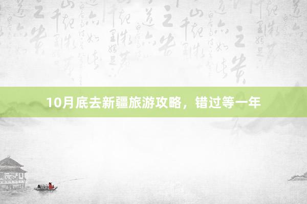 10月底去新疆旅游攻略，错过等一年