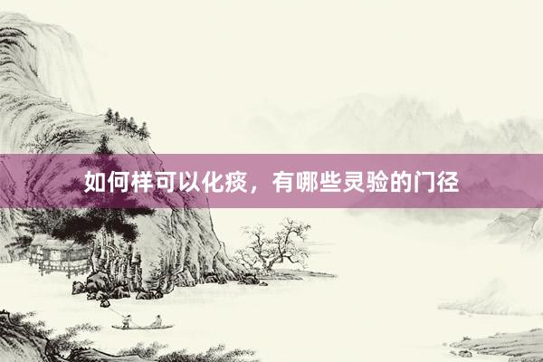 如何样可以化痰，有哪些灵验的门径