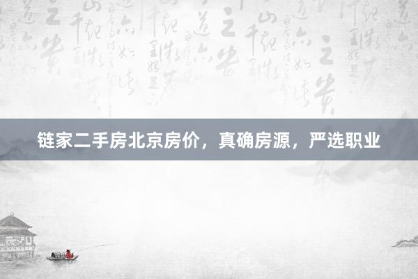 链家二手房北京房价，真确房源，严选职业