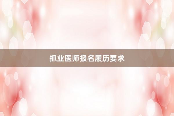 抓业医师报名履历要求
