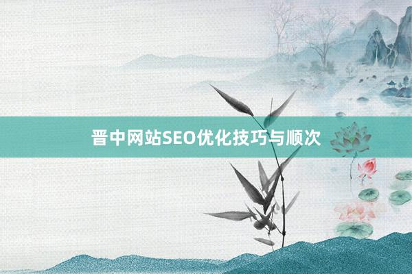 晋中网站SEO优化技巧与顺次