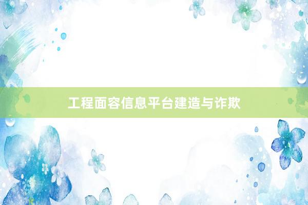 工程面容信息平台建造与诈欺