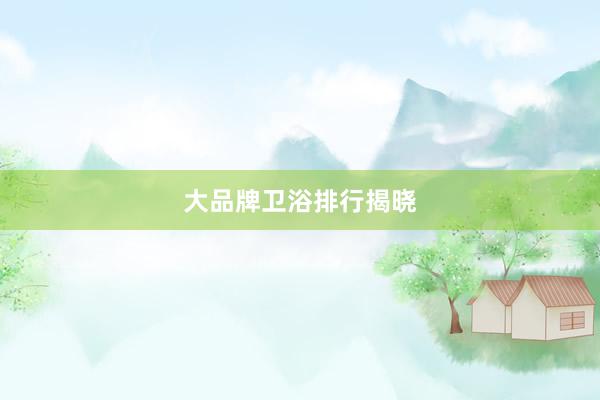 大品牌卫浴排行揭晓