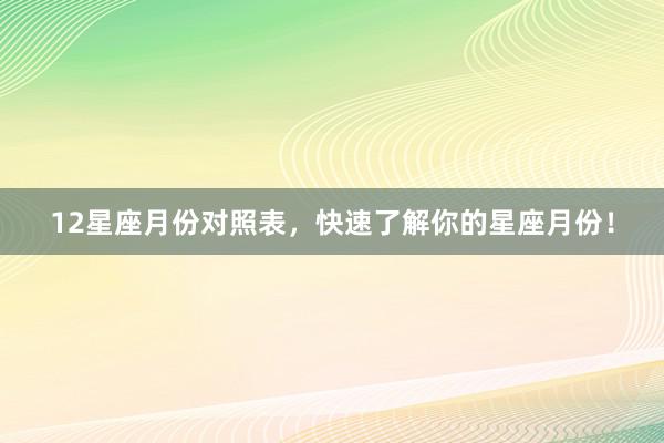 12星座月份对照表，快速了解你的星座月份！