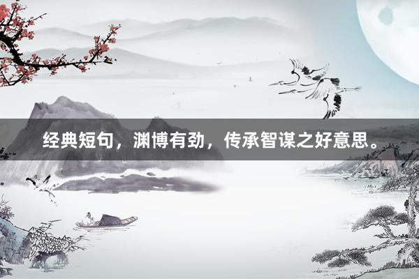 经典短句，渊博有劲，传承智谋之好意思。