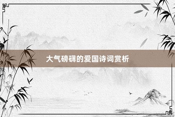 大气磅礴的爱国诗词赏析